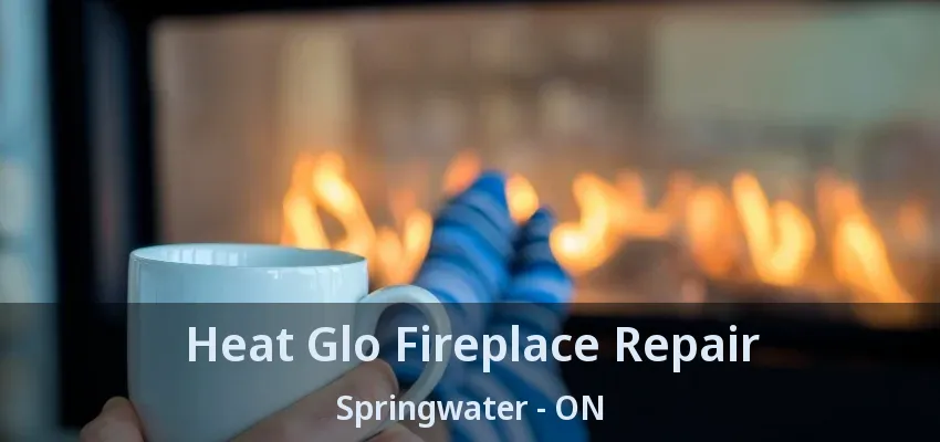 Heat Glo Fireplace Repair Springwater - ON Heat Glo Fireplace Repair Springwater - ON