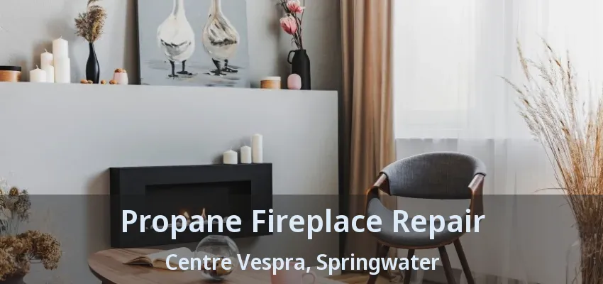 Propane Fireplace Repair Centre Vespra, Springwater - ON Propane Fireplace Repair Centre Vespra, Springwater - ON